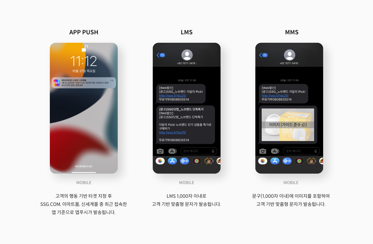[APP PUSH] APP PUSH 발송 예시(캡쳐) : 구매/장바구니/브랜드 방문/검색 등 특정 카테고리 내 고객의 행동 기반 타겟 지정 후 SSG.COM, 이마트몰, 신세계몰 중
                                                         최근 접속한 앱 기준으로 앱푸시가 발송됩니다. / [LMS] LMS 발송 예시(캡쳐) : LMS 1,000자 내로 고객 기반 맞춤별 문자가 발송됩니다.